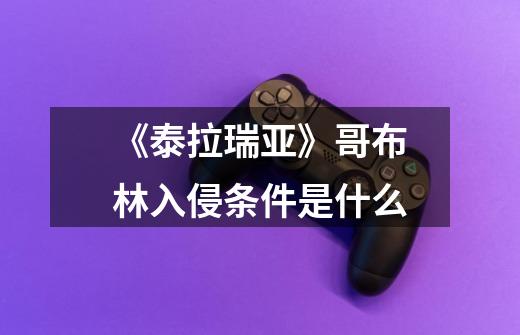 《泰拉瑞亚》哥布林入侵条件是什么-第1张-游戏信息-龙启网