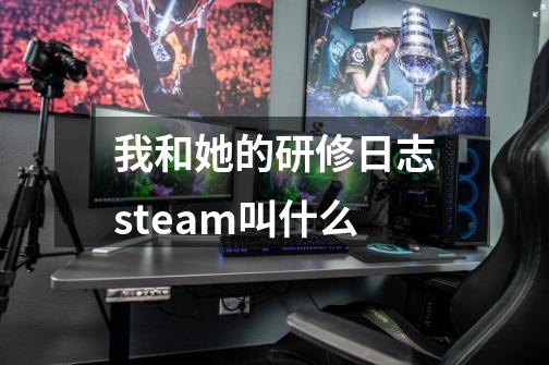 我和她的研修日志steam叫什么-第1张-游戏信息-龙启网