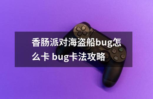 香肠派对海盗船bug怎么卡 bug卡法攻略-第1张-游戏信息-龙启网