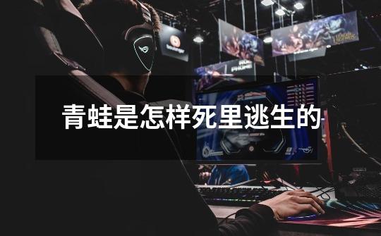 青蛙是怎样死里逃生的-第1张-游戏信息-龙启网