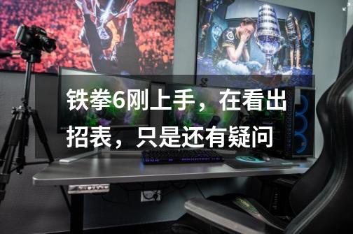 铁拳6刚上手,在看出招表,只是还有疑问-第1张-游戏信息-龙启网
