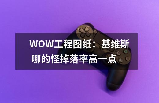 WOW工程图纸：基维斯 哪的怪掉落率高一点-第1张-游戏信息-龙启网