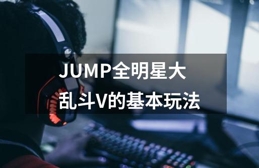 JUMP全明星大乱斗V的基本玩法-第1张-游戏信息-龙启网