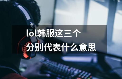 lol韩服这三个分别代表什么意思-第1张-游戏信息-龙启网