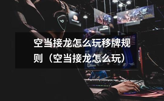 空当接龙怎么玩移牌规则(空当接龙怎么玩)-第1张-游戏信息-龙启网
