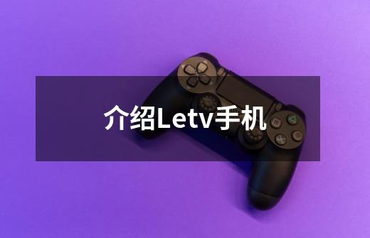 介绍Letv手机-第1张-游戏信息-龙启网