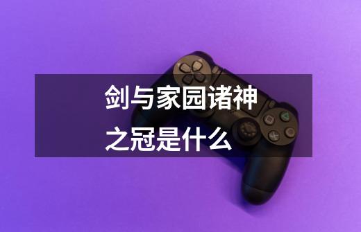 剑与家园诸神之冠是什么-第1张-游戏信息-龙启网