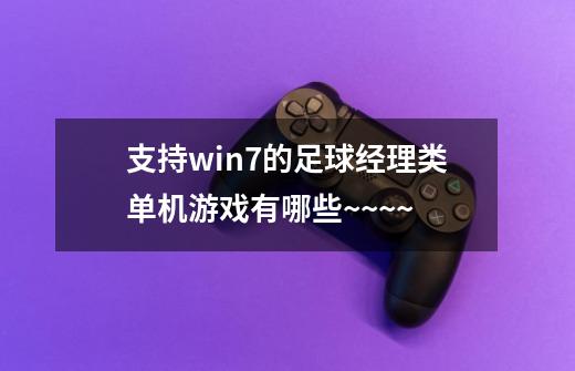 支持win7的足球经理类单机游戏有哪些~~~~-第1张-游戏信息-龙启网