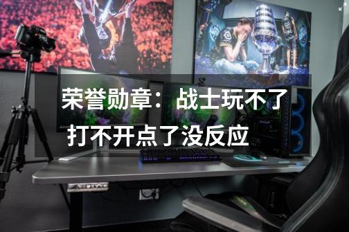 荣誉勋章：战士玩不了 打不开点了没反应-第1张-游戏信息-龙启网