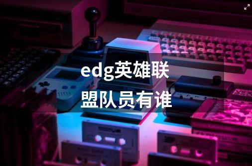 edg英雄联盟队员有谁-第1张-游戏信息-龙启网