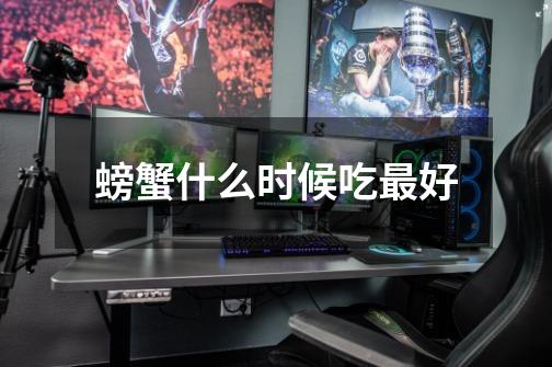 螃蟹什么时候吃最好-第1张-游戏信息-龙启网