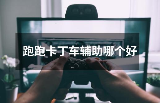 跑跑卡丁车辅助哪个好-第1张-游戏信息-龙启网