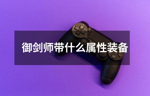 御剑师带什么属性装备-第1张-游戏信息-龙启网