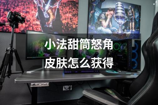 小法甜筒怒角皮肤怎么获得-第1张-游戏信息-龙启网