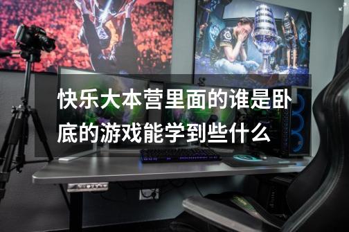 快乐大本营里面的谁是卧底的游戏能学到些什么-第1张-游戏信息-龙启网