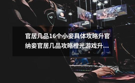 官居几品16个小妾具体攻略升官纳妾官居几品攻略橙光游戏升官纳妾官居几品攻略-第1张-游戏信息-龙启网