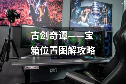 古剑奇谭——宝箱位置图解攻略-第1张-游戏信息-龙启网