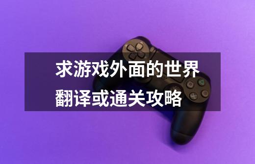 求游戏外面的世界翻译或通关攻略-第1张-游戏信息-龙启网