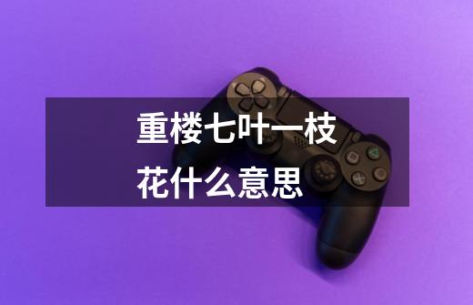 重楼七叶一枝花什么意思-第1张-游戏信息-龙启网