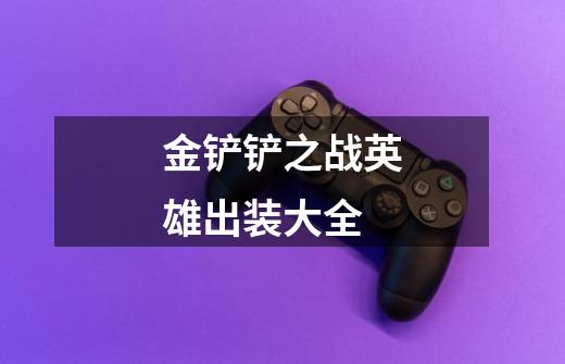 金铲铲之战英雄出装大全-第1张-游戏信息-龙启网