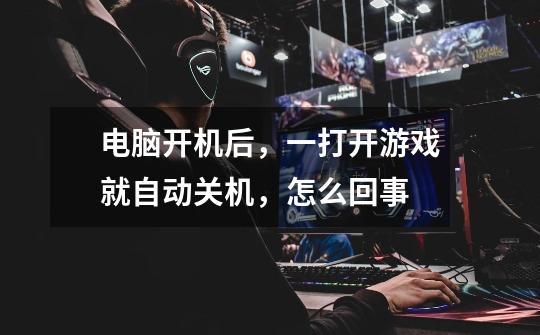 电脑开机后,一打开游戏就自动关机,怎么回事-第1张-游戏信息-龙启网