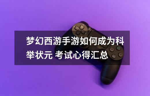 梦幻西游手游如何成为科举状元 考试心得汇总-第1张-游戏信息-龙启网