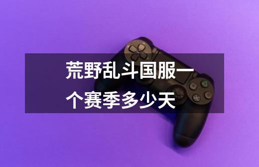 荒野乱斗国服一个赛季多少天-第1张-游戏信息-龙启网