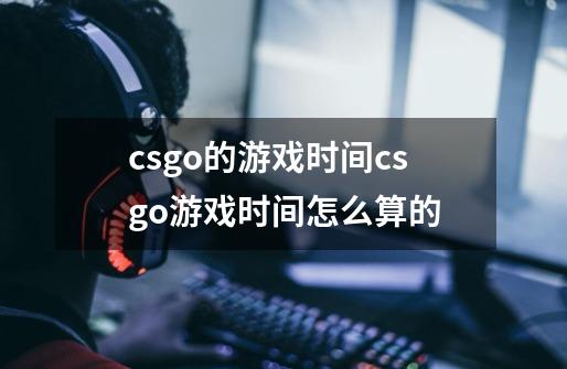 csgo的游戏时间csgo游戏时间怎么算的-第1张-游戏信息-龙启网