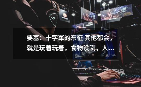 要塞:十字军的东征 其他都会,就是玩着玩着,食物没咧,人口也没了,有百分之80右下角分便车50一下-第1张-游戏信息-龙启网