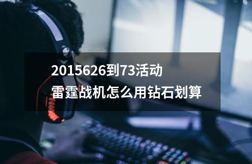 20156.26到7.3活动雷霆战机怎么用钻石划算-第1张-游戏信息-龙启网