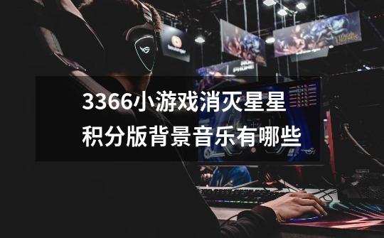 3366小游戏消灭星星积分版背景音乐有哪些-第1张-游戏信息-龙启网