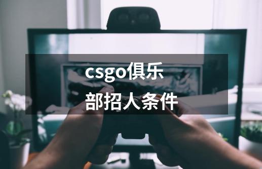 csgo俱乐部招人条件-第1张-游戏信息-龙启网