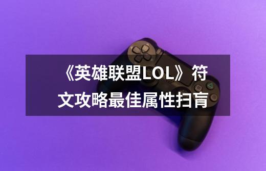 《英雄联盟LOL》符文攻略最佳属性扫肓-第1张-游戏信息-龙启网