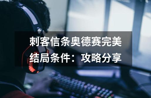 刺客信条奥德赛完美结局条件:攻略分享-第1张-游戏信息-龙启网
