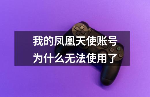 我的凤凰天使账号为什么无法使用了-第1张-游戏信息-龙启网