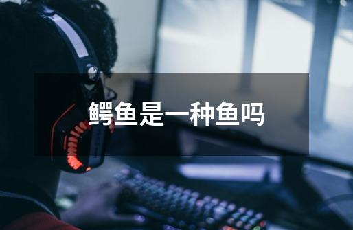 鳄鱼是一种鱼吗-第1张-游戏信息-龙启网
