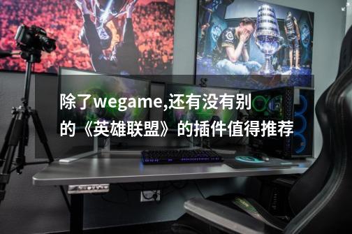 除了wegame,还有没有别的《英雄联盟》的插件值得推荐-第1张-游戏信息-龙启网