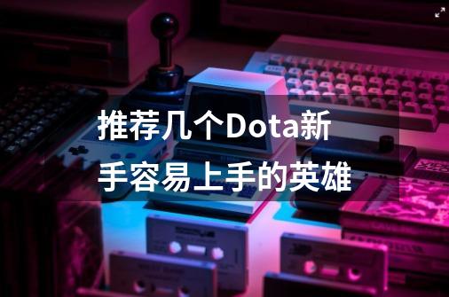 推荐几个Dota新手容易上手的英雄-第1张-游戏信息-龙启网