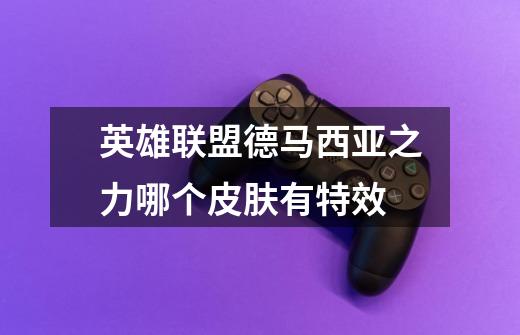 英雄联盟德马西亚之力哪个皮肤有特效-第1张-游戏信息-龙启网