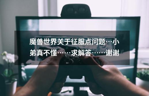 魔兽世界关于征服点问题…小弟真不懂……求解答……谢谢-第1张-游戏信息-龙启网