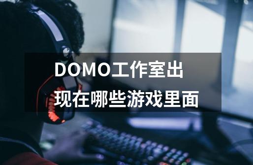 DOMO工作室出现在哪些游戏里面-第1张-游戏信息-龙启网