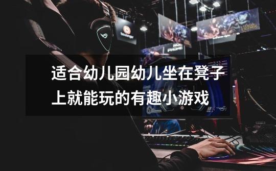 适合幼儿园幼儿坐在凳子上就能玩的有趣小游戏-第1张-游戏信息-龙启网