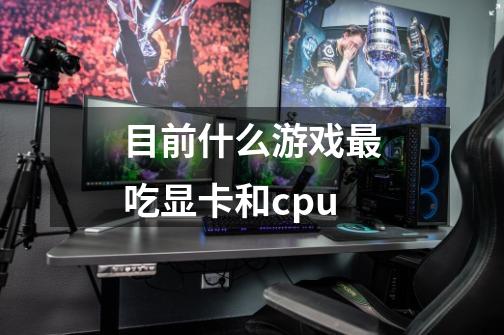 目前什么游戏最吃显卡和cpu-第1张-游戏信息-龙启网