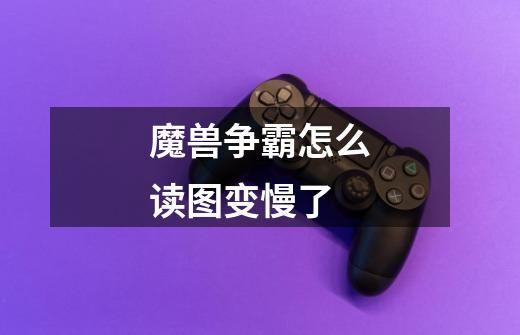 魔兽争霸怎么读图变慢了-第1张-游戏信息-龙启网