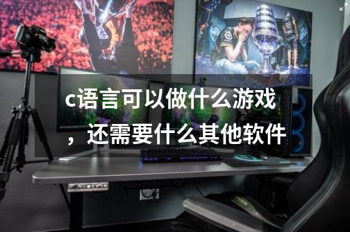 c语言可以做什么游戏,还需要什么其他软件-第1张-游戏信息-龙启网