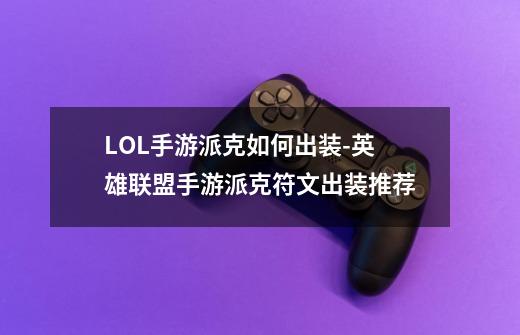LOL手游派克如何出装-英雄联盟手游派克符文出装推荐-第1张-游戏信息-龙启网
