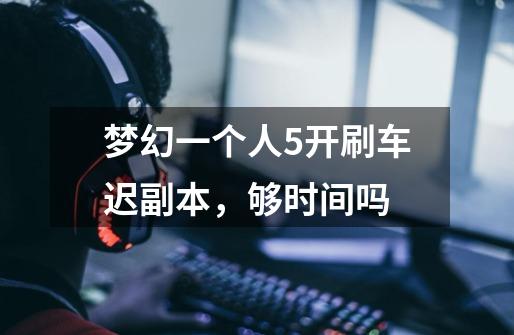 梦幻一个人5开刷车迟副本，够时间吗-第1张-游戏信息-龙启网