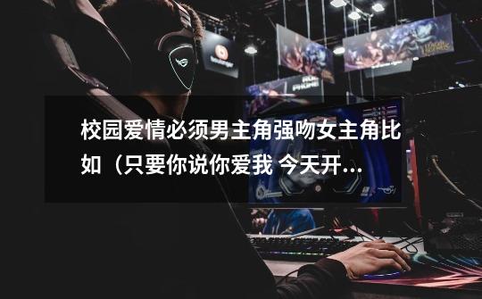 校园爱情必须男主角强吻女主角比如（只要你说你爱我 今天开始恋爱吧 蜜x蜜水果糖 会长是女仆大人）都强推-第1张-游戏信息-龙启网