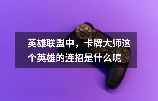 英雄联盟中，卡牌大师这个英雄的连招是什么呢-第1张-游戏信息-龙启网