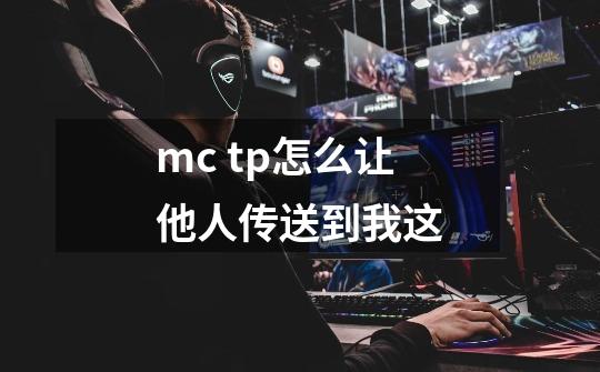 mc tp怎么让他人传送到我这-第1张-游戏信息-龙启网